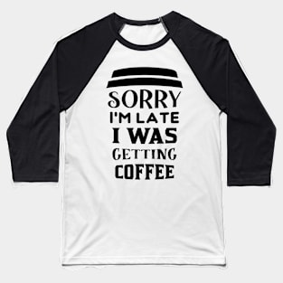 COFFEE - Sorry I'm Late I Was Getting Coffee Baseball T-Shirt